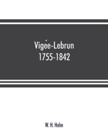 Vigée-Lebrun, 1755-1842: Her Life, Works, and Friendships: With a Catalogue Raisonné of the Artist's Pictures 1014050340 Book Cover