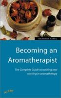 Becoming an Aromatherapist: The Complete Guide to Training and Working in Aromatherapy 1857036824 Book Cover