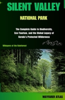 SILENT VALLEY NATIONAL PARK: The Complete Guide to Biodiversity, Eco-Tourism, and the Global Legacy of Kerala’s Protected Wilderness B0FP254V9N Book Cover