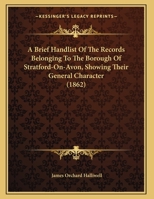 A Brief Handlist Of The Records Belonging To The Borough Of Stratford-On-Avon, Showing Their General Character 1166407357 Book Cover