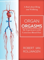 Organ Orgasms: My Experiences with Conscious Blood Flow 1525562908 Book Cover