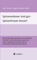 Spitzenmänner sind gut - Spitzenfrauen besser!: Wie die Biologie männliches und weibliches Verhalten in der Berufswelt steuert und warum weibliches ... überlebenswichtig ist 3347083326 Book Cover