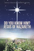 Do You Know Him? Jesus of Nazareth: A Teaching Manual of the Birth, Death, Resurrection, and Return of Jesus of Nazareth with Study Guide 1512713260 Book Cover