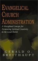 Evangelical Church Administration: A Disciplined Concept for Fermenting Spiritual Creativity in the Local Parish 0738865575 Book Cover