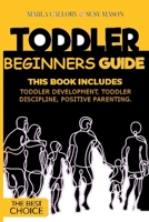 Toddler Beginners Guide: This Book Includes: Toddler Development, Toddler Discipline, Positive Parenting. B08H573VQK Book Cover