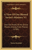 A View Of Our Blessed Savior's Ministry V1: And The Proofs Of His Divine Mission Arising From Thence 1165946831 Book Cover