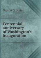 Centennial Anniversary of Washington's Inauguration 1341998053 Book Cover