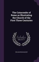 The Catacombs of Rome as Illustrating the Church of the First Three Centuries 1016675305 Book Cover