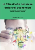 LE FALSE RICETTE PER USCIRE DALLA CRISI ECONOMICA È necessario un cambiamento nella culturale economica esistente 1326826271 Book Cover