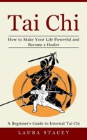 Tai Chi: A Beginner's Guide to Internal Tai Chi 1774856824 Book Cover