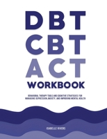DBT, CBT, and ACT Workbook: Behavioral Therapy Tools and Cognitive Strategies for Managing Depression, Anxiety, and Improving Mental Health 1806472570 Book Cover