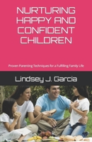 NURTURING HAPPY AND CONFIDENT CHILDREN: Proven Parenting Techniques for a Fulfilling Family Life B0BXZS6WH4 Book Cover