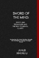 Sword of the Mind: Xingyi Jian Techniques and the Path to Mental Clarity: Navigating the Inner Realms through the Swordplay of Xingyi Straight Sword ... World of Unseen Forces and Formidable Combat) B0CTFY4PWZ Book Cover
