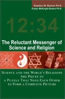 The Reluctant Messenger of Science and Religion: Science and the World's Religions Are Pieces to a Puzzle That Need Each Other to Form a Complete Picture 0595268218 Book Cover