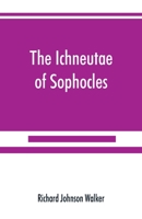 The Ichneutae of Sophocles: With Notes and a Translation Into English, Preceded by Introductory Chapters Dealing with the Play, with Satyric Drama, and with Various Cognate Matters (Classic Reprint) 9353890284 Book Cover