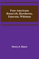 Four Americans: Roosevelt, Hawthorne, Emerson, Whitman 1494461137 Book Cover