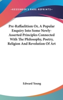 Pre-Raffaelitism Or, A Popular Enquiry Into Some Newly-Asserted Principles Connected With The Philosophy, Poetry, Religion And Revolution Of Art 1163103799 Book Cover