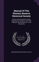 Manual Of The Western Reserve Historical Society: Giving A Summary Of Its History, Organization, Condition, Aims And Purposes, And Its Services To The Community... 127565875X Book Cover