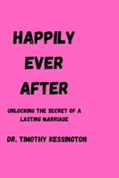 HAPPILY EVER AFTER: Unlocking the secrets of a lasting marriage. B0CFCLW7R6 Book Cover