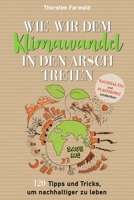 Wie wir dem Klimawandel in den Arsch treten: Nachhaltig und Plastikfrei umdenken - 120 Tipps und Tricks um nachhaltiger zu leben 167163439X Book Cover
