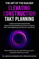 Elevating Construction Takt Planning: A Fable & Instructional Guide about Creating Stability & Flow on Projects with Takt Supporting Last Planner® & Scrum! null Book Cover