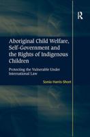 Aboriginal Child Welfare, Self-Government and the Rights of Indigenous Children: Protecting the Vulnerable Under International Law 1138261084 Book Cover