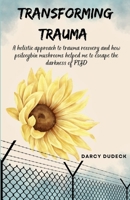 Transforming Trauma: A holistic approach to trauma recovery and how psilocybin mushrooms helped me to escape the darkness of PTSD 1962133303 Book Cover