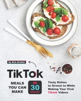 Tiktok Meals You Can Make In 30 Minutes: Tasty Dishes to Groove to While Making Your Viral Tiktok Videos B08H6TJT94 Book Cover