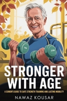 STRONGER WITH AGE: A Senior’s Guide to Safe Strength Training and Lasting Mobility B0F7XXVC38 Book Cover