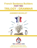 French Sentence Builders - TRILOGY - Part II - Grammar Booklet - ANSWER BOOK (The Language Gym - Sentence Builder Books) 3911386370 Book Cover