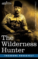 The Wilderness Hunter. an Account of the Big Game of the United States and Its Chase With Horse, Hound, and Rifle 150583919X Book Cover