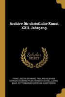 Archive für christliche Kunst, XXII. Jahrgang. 0274694662 Book Cover