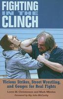 FIGHTING IN THE CLINCH - Vicious Strikes, Street Wrestling, and Gouges for Real Fights 1581606931 Book Cover