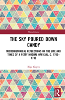 The Sky Poured Down Candy: Microhistorical Reflections on the Life and Times of a Petty Mughal Official, C. 1700-1730 1032937386 Book Cover