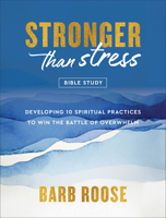 Stronger Than Stress Bible Study: Developing 10 Spiritual Practices to Win the Battle of Overwhelm 0800744926 Book Cover