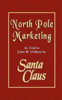 North Pole Marketing: Santa's Secrets for Successful Marketing, Fulfillment and Customer Service 1453842314 Book Cover