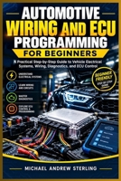 AUTOMOTIVE WIRING AND ECU PROGRAMMING FOR BEGINNERS: A PRACTICAL STEP-BY-STEP GUIDE TO VEHICLE ELECTRICAL SYSTEMS, WIRING, DIAGNOSTICS, AND ECU CONTROL B0HJ6K5DKZ Book Cover