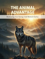 The Animal Advantage: Reclaiming Your Energy And Mental Clarity B0HHWT45ZP Book Cover