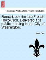 Remarks on the late French Revolution. Delivered at a public meeting in the City of Washington. 1241433887 Book Cover