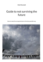 Guide to not surviving the future: How to make the wrong decisions in the best possible way. 3695709693 Book Cover