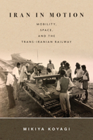 Iran in Motion: Mobility, Space, and the Trans-Iranian Railway 1503613135 Book Cover