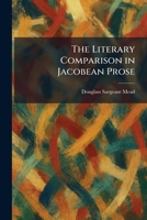 The Literary Comparison in Jacobean Prose 1025807855 Book Cover