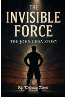 The Invisible Force, The John Cena Story B0F74PPWHG Book Cover