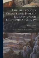 Failure-induced Change and Threat-rigidity Under Economic Adversity: The Case of Insider vs. Outsider CEO Succession B0BQLNRNWT Book Cover