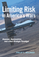 Limiting Risk in America's Wars: Airpower, Asymmetrics, and a New Strategic Paradigm 1682472507 Book Cover