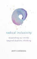 Radical Inclusivity: Expanding Our Minds Beyond Dualistic Thinking 0615964915 Book Cover