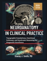 Neuroanatomy In Clinical Practice: Topographic Foundations, Functional Pathways, and Syndromic Reasoning for Diagnostic Excellence B0GWDJR7WP Book Cover