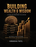 Building Wealth and Wisdom: A Guide for Investment In and Within B0HFTT8ZZQ Book Cover