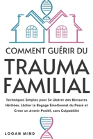 Comment Guérir du Trauma Familial: Techniques Simples pour Se Libérer des Blessures Héritées, Lâcher le Bagage Émotionnel du Passé et Créer un Avenir ... Votre Esprit MAINTENANT !) (French Edition) 1837982767 Book Cover