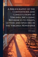 A Bibliography of the Conventions and Constitutions of Virginia, Including References to Essays, Letters and Speeches in the Virginia Newspaper 1024105644 Book Cover